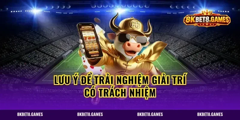 Lưu ý để trải nghiệm giải trí có trách nhiệm
