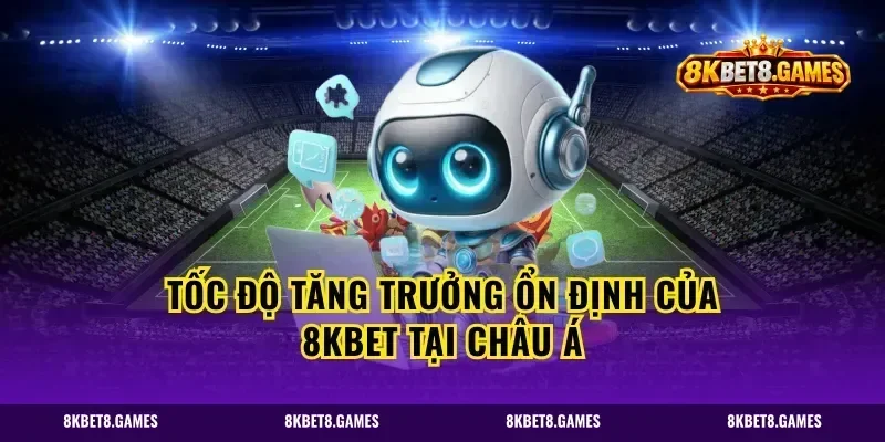 Tốc độ tăng trưởng ổn định của 8KBET tại Châu Á
