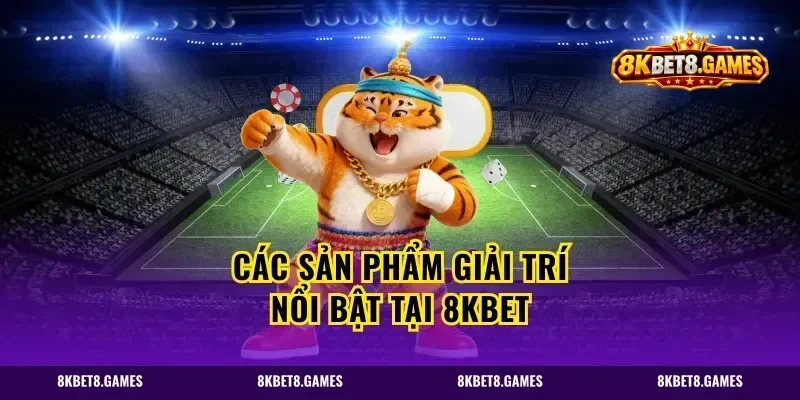 Các sản phẩm giải trí nổi bật tại 8KBET