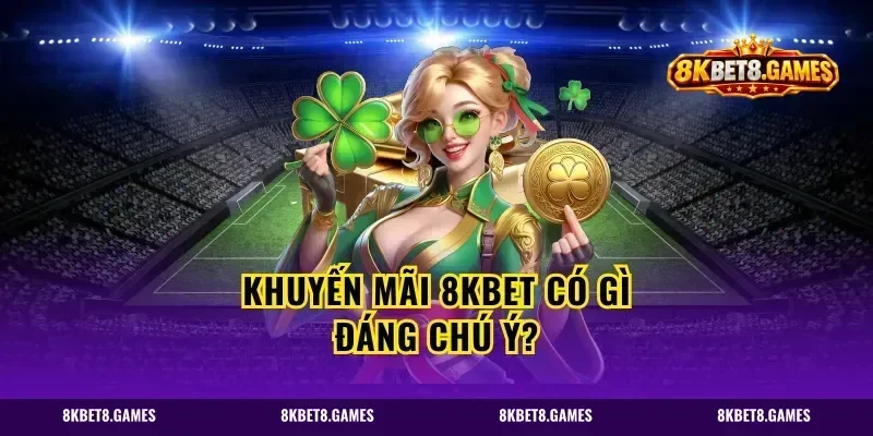 Khuyến mãi 8KBET có gì đáng chú ý?
