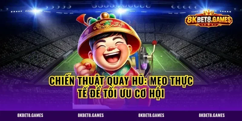 Chiến thuật quay hũ: mẹo thực tế để tối ưu cơ hội