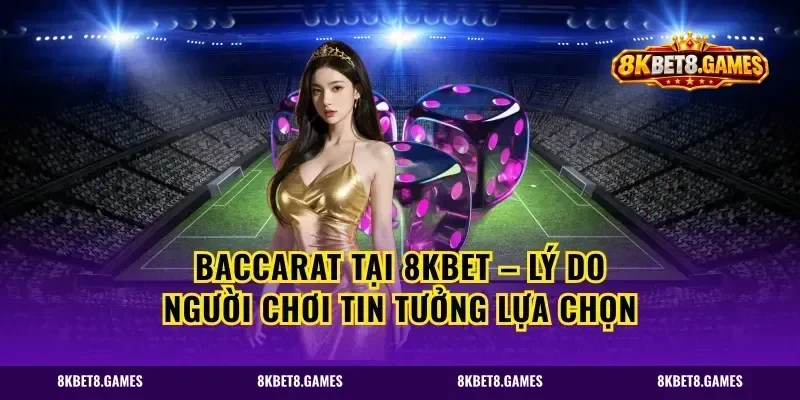 Baccarat Tại 8kbet – Lý Do Người Chơi Tin Tưởng Lựa Chọn