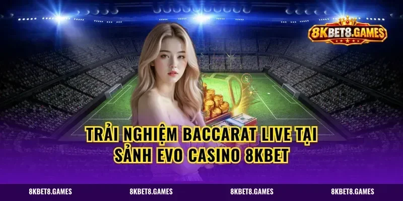 Trải Nghiệm Baccarat Live Tại Sảnh Evo Casino 8kbet