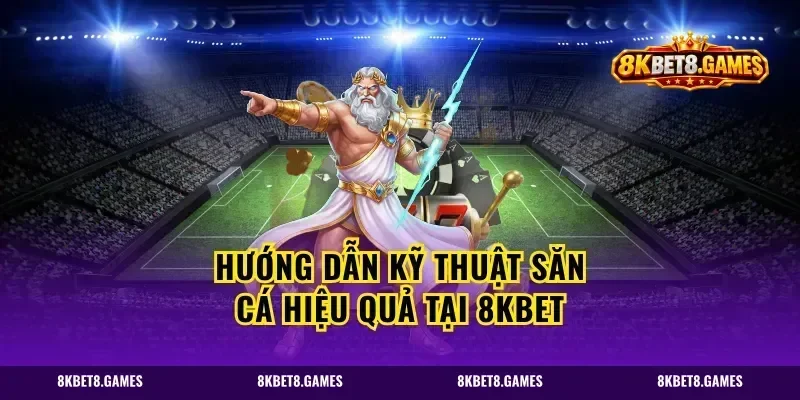 Hướng Dẫn Kỹ Thuật Săn Cá Hiệu Quả Tại 8kbet