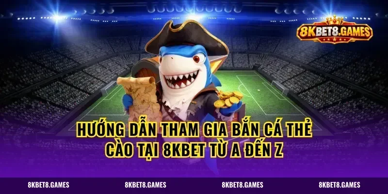 Hướng dẫn tham gia bắn cá thẻ cào tại 8kbet từ A đến Z