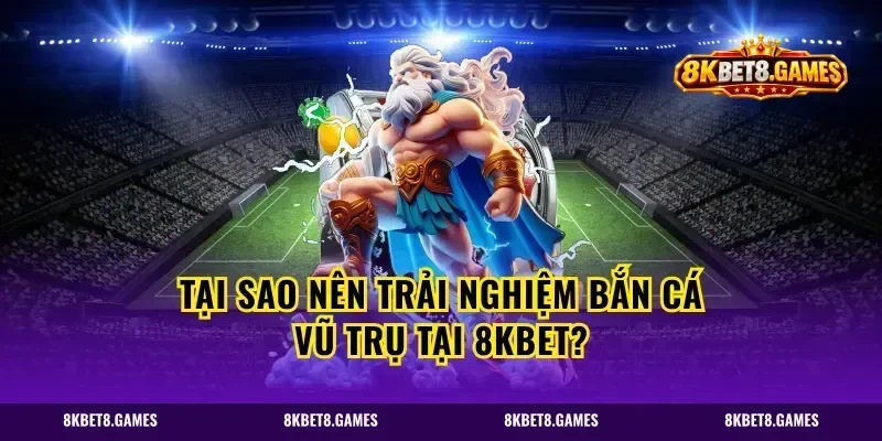 Tại sao nên trải nghiệm bắn cá vũ trụ tại 8kbet?