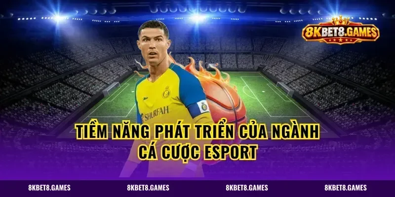 Tiềm năng phát triển của ngành cá cược esport