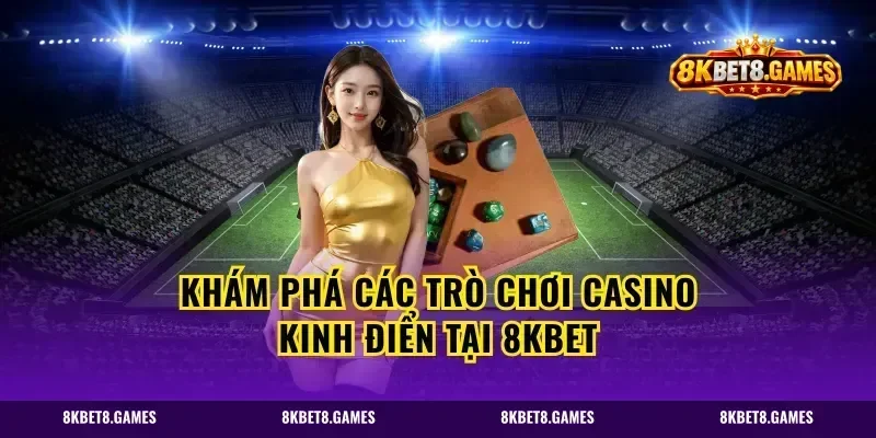 Khám phá các trò chơi Casino kinh điển tại 8kbet