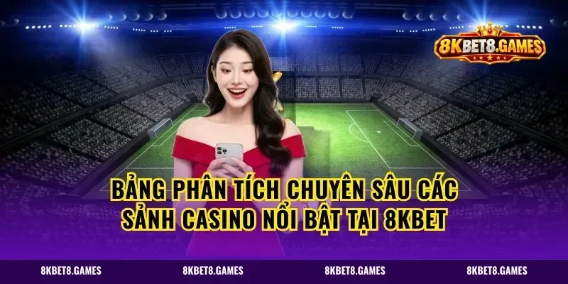 Bảng phân tích chuyên sâu các sảnh Casino nổi bật tại 8kbet