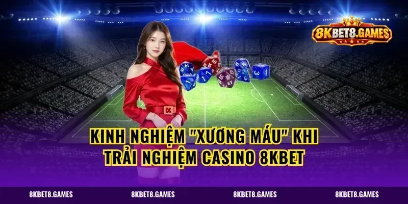 Kinh nghiệm "xương máu" khi trải nghiệm Casino 8kbet