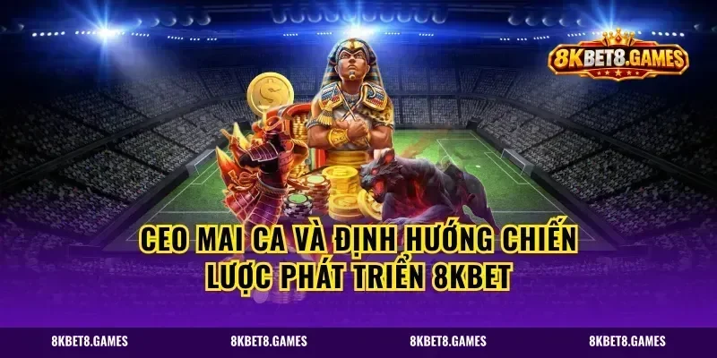 CEO Mai Ca Và Định Hướng Chiến Lược Phát Triển 8kbet