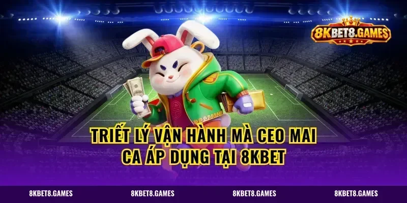 Triết Lý Vận Hành Mà CEO Mai Ca Áp Dụng Tại 8kbet