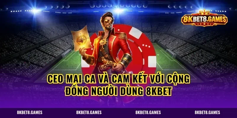CEO Mai Ca Và Cam Kết Với Cộng Đồng Người Dùng 8kbet