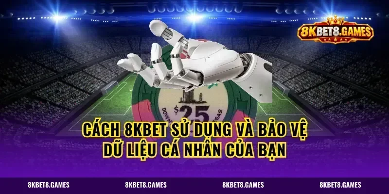 Cách 8kbet sử dụng và bảo vệ dữ liệu cá nhân của bạn