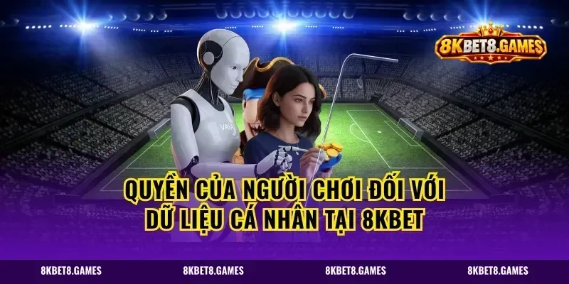 Quyền của người chơi đối với dữ liệu cá nhân tại 8kbet