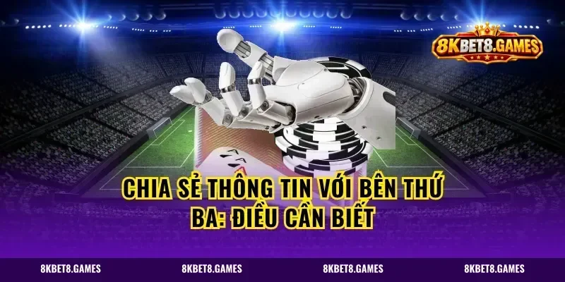 Chia sẻ thông tin với bên thứ ba: Điều cần biết