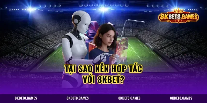 Tại sao nên hợp tác với 8kbet?