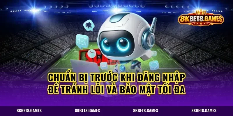 Chuẩn bị trước khi đăng nhập để tránh lỗi và bảo mật tối đa