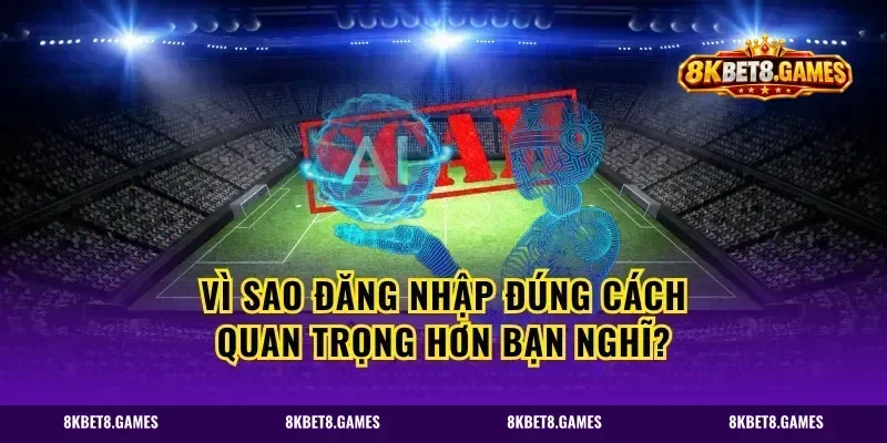 Vì sao đăng nhập đúng cách quan trọng hơn bạn nghĩ?