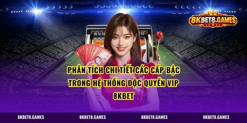 Phân Tích Chi Tiết Các Cấp Bậc Trong Hệ Thống Độc Quyền VIP 8KBET