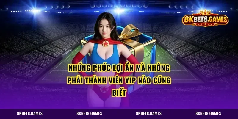 Những Phúc Lợi Ẩn Mà Không Phải Thành Viên VIP Nào Cũng Biết