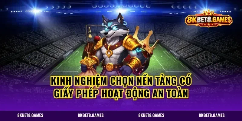 Kinh nghiệm chọn nền tảng có giấy phép hoạt động an toàn