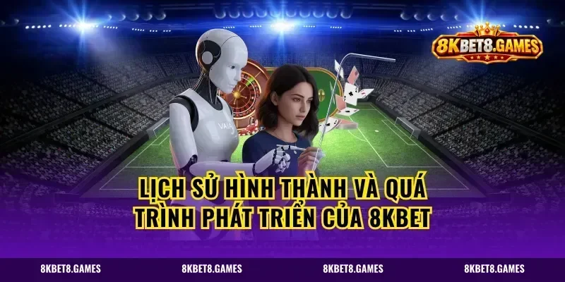 Lịch sử hình thành và quá trình phát triển của 8kbet