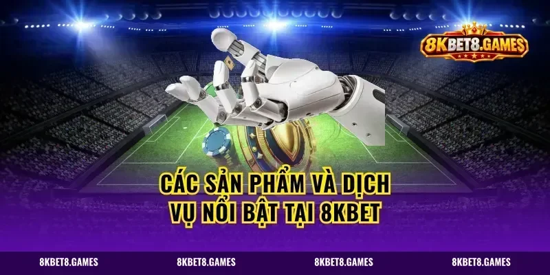 Các sản phẩm và dịch vụ nổi bật tại 8kbet