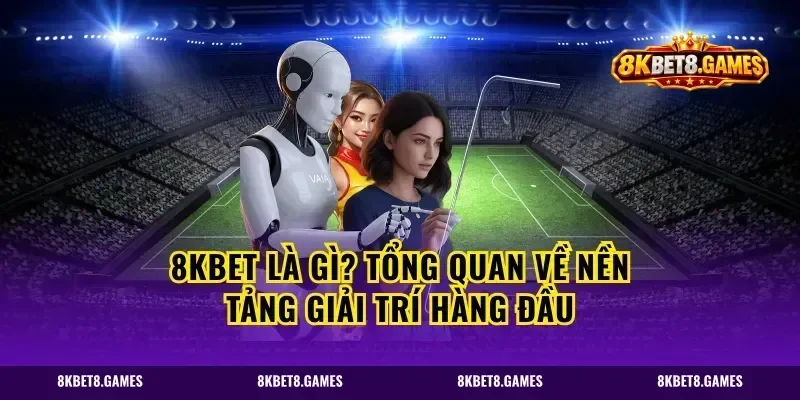 8kbet là gì? Tổng quan về nền tảng giải trí hàng đầu
