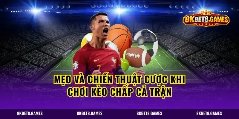 Mẹo và chiến thuật cược khi chơi kèo chấp cả trận