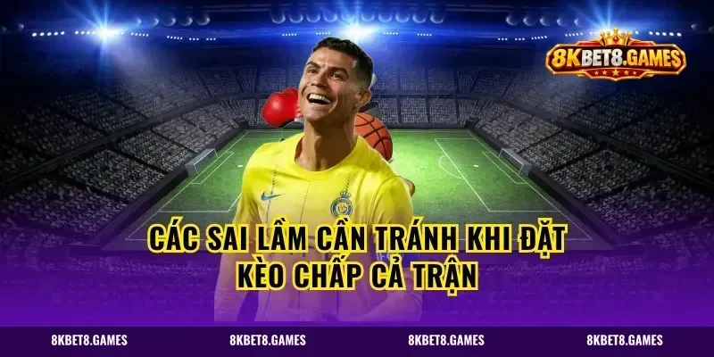 Các sai lầm cần tránh khi đặt kèo chấp cả trận