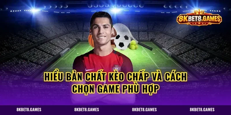 Hiểu bản chất kèo chấp và cách chọn game phù hợp