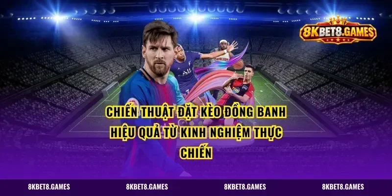 Chiến thuật đặt kèo đồng banh hiệu quả từ kinh nghiệm thực chiến