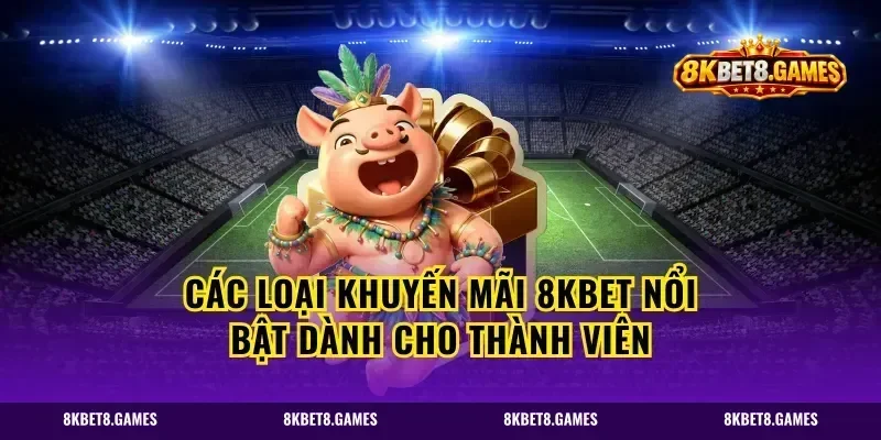 Các loại khuyến mãi 8kbet nổi bật dành cho thành viên