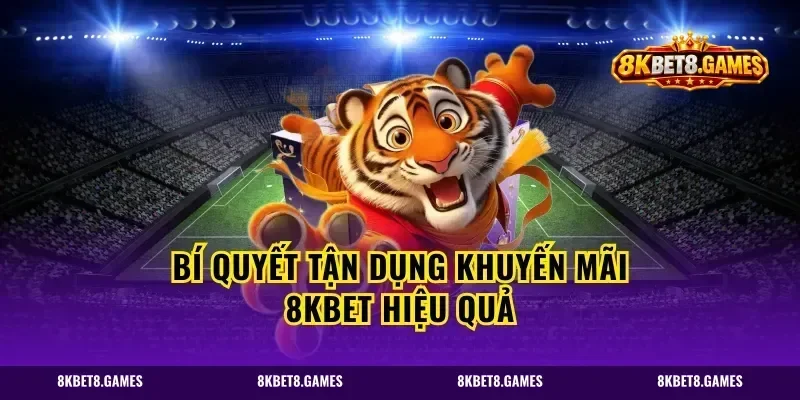 Bí quyết tận dụng khuyến mãi 8kbet hiệu quả