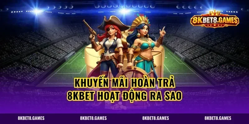 khuyến mãi hoàn trả 8kbet hoạt động ra sao