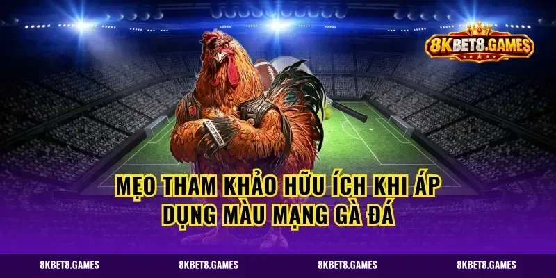 Mẹo tham khảo hữu ích khi áp dụng màu mạng gà đá