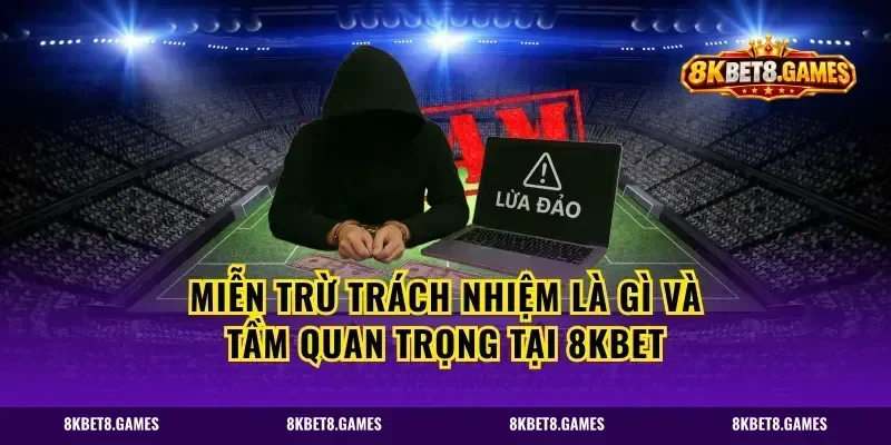 Miễn trừ trách nhiệm là gì và tầm quan trọng tại 8kbet