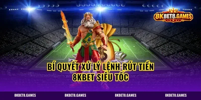 Bí quyết xử lý lệnh rút tiền 8kbet siêu tốc