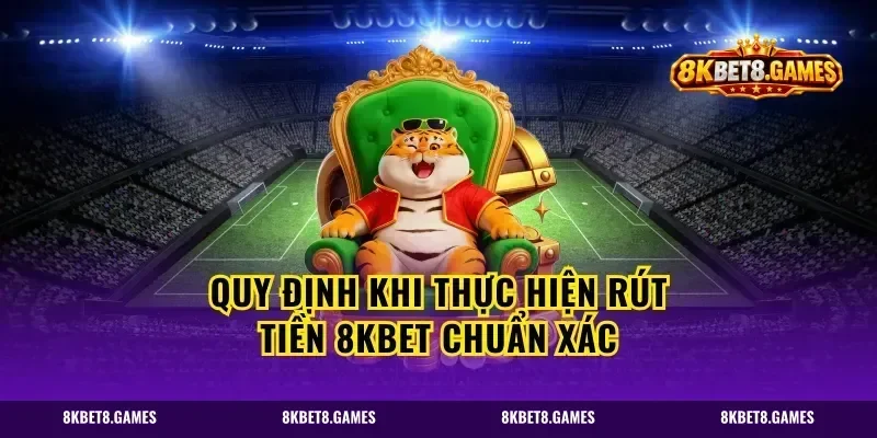 Quy định khi thực hiện rút tiền 8kbet chuẩn xác