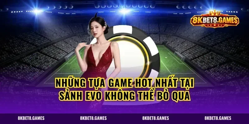 Những tựa game hot nhất tại sảnh Evo không thể bỏ qua