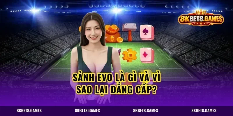 Sảnh Evo là gì và vì sao lại đẳng cấp?