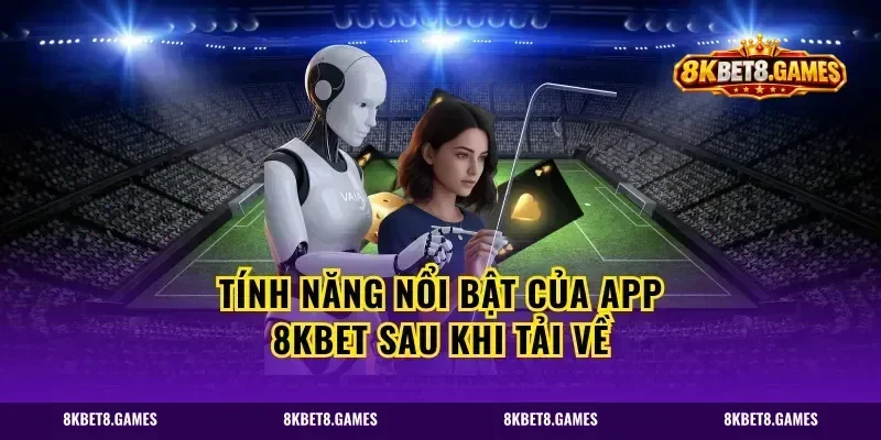 Tính Năng Nổi Bật Của App 8kbet Sau Khi Tải Về