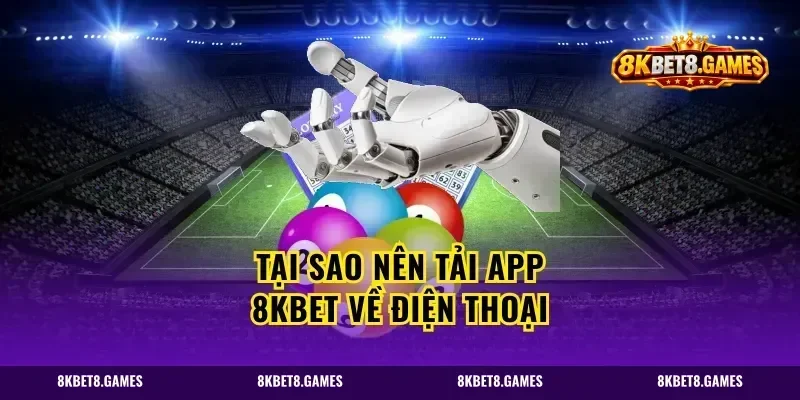 Tại Sao Nên Tải App 8kbet Về Điện Thoại