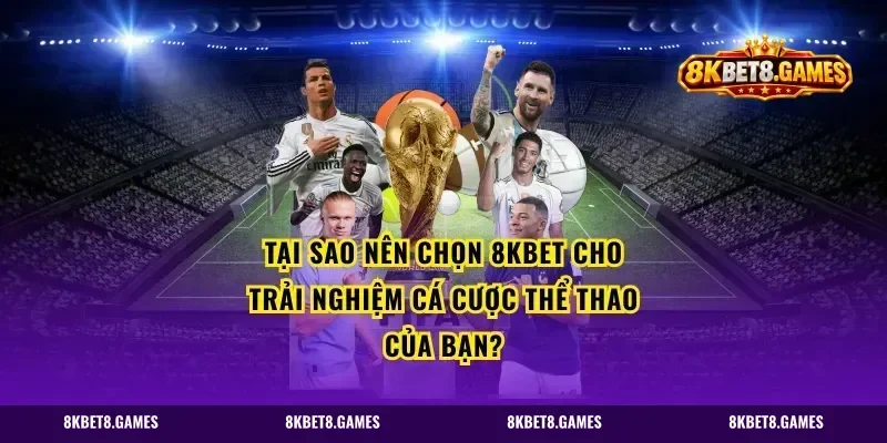 Tại sao nên chọn 8kbet cho trải nghiệm cá cược thể thao của bạn?