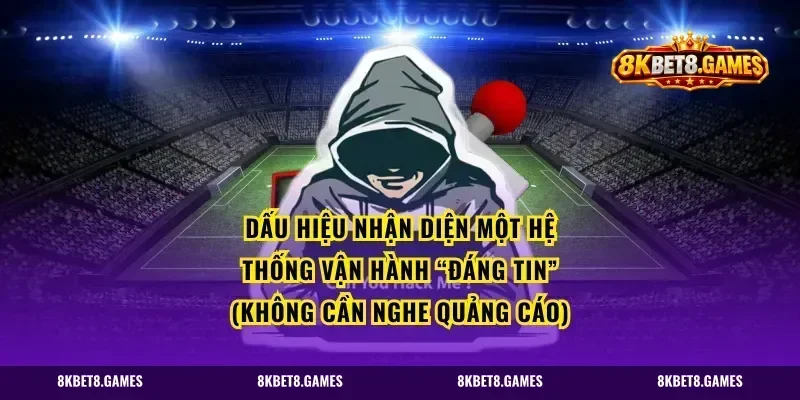 Dấu hiệu nhận diện một hệ thống vận hành “đáng tin” (không cần nghe quảng cáo)