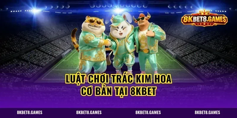 Luật chơi Trác Kim Hoa cơ bản tại 8kbet